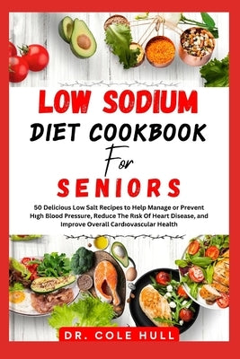 L&#1054;w S&#1054;d&#1030;um Diet C&#1054;&#1054;kb&#1054;&#1054;k for Seniors: 50 Delicious Low Salt Recipes to Help Manage or Prevent H&#1110;gh Bl& by Hull, Cole