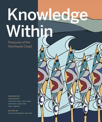 Knowledge Within: Treasures of the Northwest Coast by Gordon-Walker, Caitlin