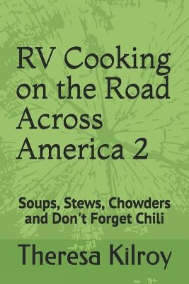 RV Cooking on the Road Across America 2: Soups, Stews, Chowders and Don't Forget Chili by Kilroy, Theresa