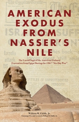 American Exodus from Nasser's Nile: The Untold Saga of the American Embassy Evacuation from Egypt During the 1967 Six-Day War by Childs, William M.