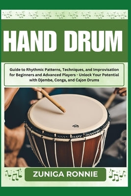 Hand Drum: Guide to Rhythmic Patterns, Techniques, and Improvisation for Beginners and Advanced Players - Unlock Your Potential w by Ronnie, Zuniga