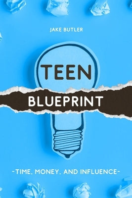 Teen Blueprint: Time, Money, and Influence by Butler, Jake