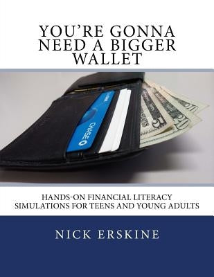 You're Gonna Need a Bigger Wallet: Hands-On Financial Literacy Simulations for Teens and Young Adults by Erskine, Nick