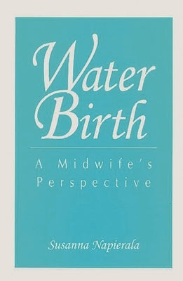 Water Birth: A Midwife's Perspective by Napierala, Susanna