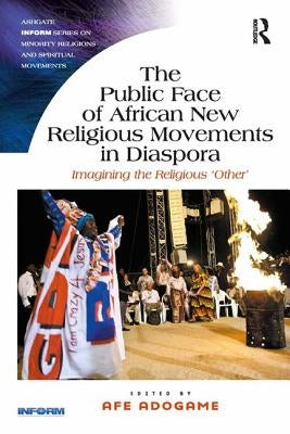 The Public Face of African New Religious Movements in Diaspora: Imagining the Religious 'Other' by Adogame, Afe