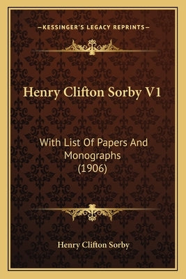 Henry Clifton Sorby V1: With List Of Papers And Monographs (1906) by Sorby, Henry Clifton