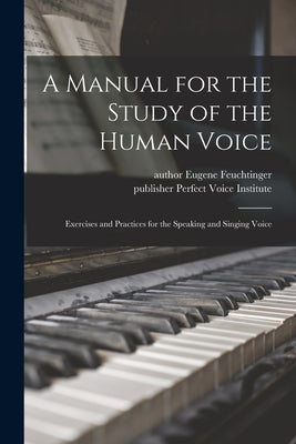 A Manual for the Study of the Human Voice: Exercises and Practices for the Speaking and Singing Voice by Feuchtinger, Eugene Author