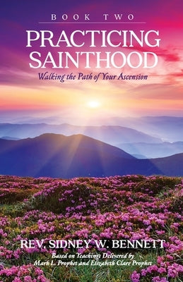 Practicing Sainthood - Walking the Path of your Ascension Book Two by Bennett, Sidney W.