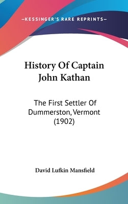 History Of Captain John Kathan: The First Settler Of Dummerston, Vermont (1902) by Mansfield, David Lufkin