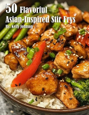 50 Flavorful Asian-Inspired Stir-Frys by Johnson, Kelly