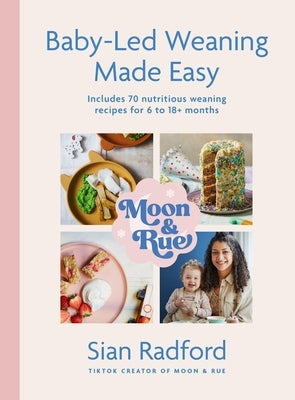 Moon and Rue: Baby-Led Weaning Made Easy: Includes 70 Nutritious Weaning Recipes for 618+ Months by Radford, Sian