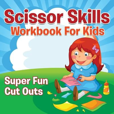 Scissor Skills Workbook For Kids: Super Fun Cut Outs by Speedy Publishing LLC