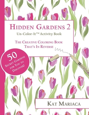 Un-Color-It Activity Books for Adults & Teens - Hidden Gardens 2: The Adult Coloring Book That's in Reverse by Mariaca, Kat