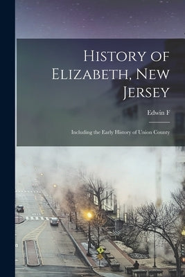 History of Elizabeth, New Jersey: Including the Early History of Union County by Hatfield, Edwin F. 1807-1883