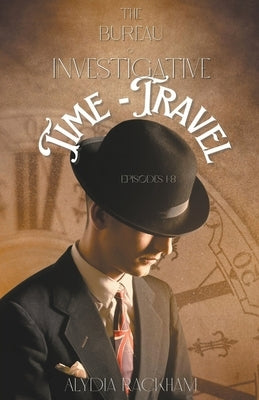 Bureau of Investigative Time-Travel: Episodes 1-8 by Rackham, Alydia