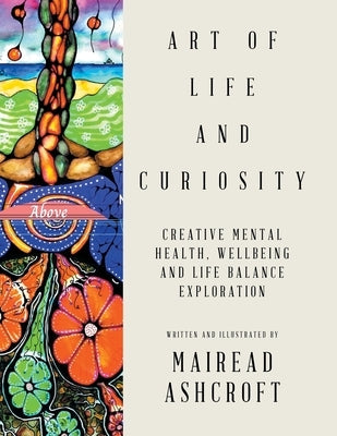 Art of Life and Curiosity: Creative Mental Health, Wellbeing and Life Balance Exploration by Ashcroft, Mairead