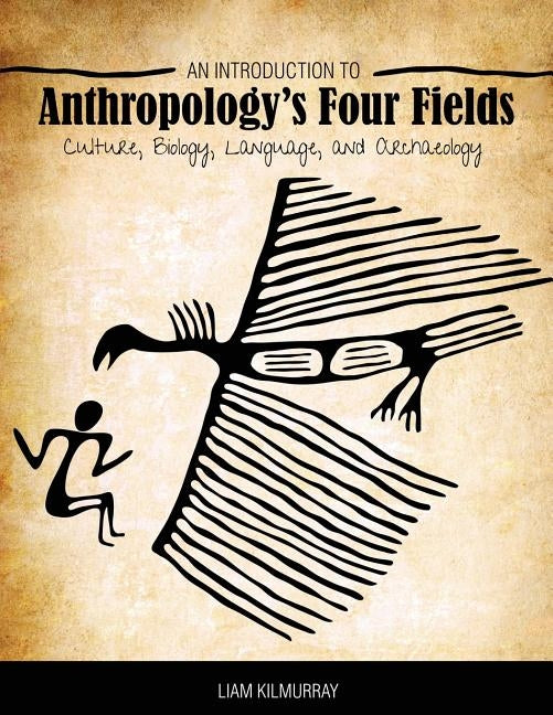 An Introduction to Anthropology's Four Fields: Culture, Biology, Language, and Archaeology by Kilmurray, Liam