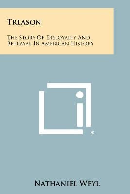 Treason: The Story Of Disloyalty And Betrayal In American History by Weyl, Nathaniel