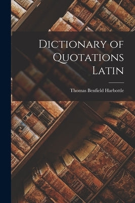 Dictionary of Quotations Latin by Harbottle, Thomas Benfield