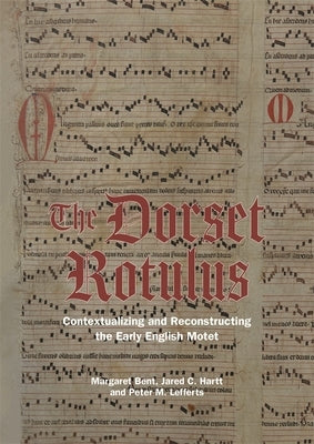 The Dorset Rotulus: Contextualizing and Reconstructing the Early English Motet by Bent, Margaret