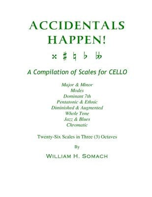 ACCIDENTALS HAPPEN! A Compilation of Scales for Cello in Three Octaves: Major & Minor, Modes, Dominant 7th, Pentatonic & Ethnic, Diminished & Augmente by Somach, William H.