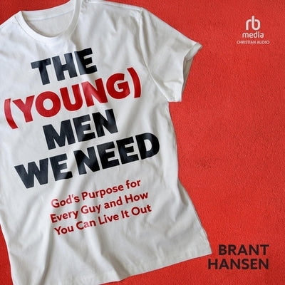 The (Young) Men We Need: God's Purpose for Every Guy and How You Can Live It Out by Hansen, Brant