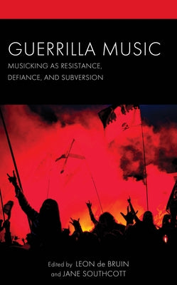 Guerrilla Music: Musicking as Resistance, Defiance, and Subversion by de Bruin, Leon