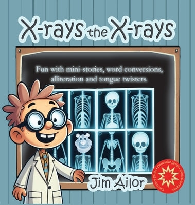 X-rays the X-rays: Fun with mini-stories, word conversions, alliteration and tongue twisters by Ailor, Jim