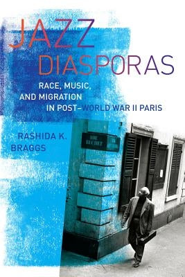 Jazz Diasporas: Race, Music, and Migration in Post-World War II Paris Volume 18 by Braggs, Rashida K.