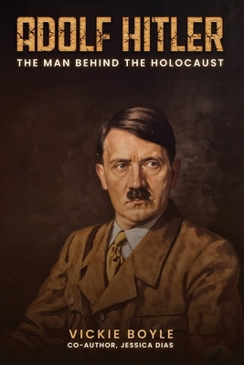 Adolf Hitler: The man behind The Holocaust by Boyle, Vickie