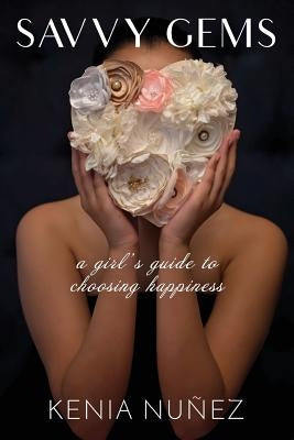 Savvy Gems: A Girl's Guide to Choosing Happiness by Nunez, Kenia