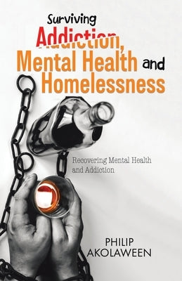 Surviving Addiction, Mental Health and Homelessness by Akolaween, Philip