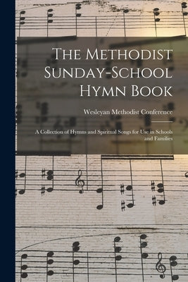 The Methodist Sunday-school Hymn Book: a Collection of Hymns and Spiritual Songs for Use in Schools and Families by Wesleyan Methodist Conference