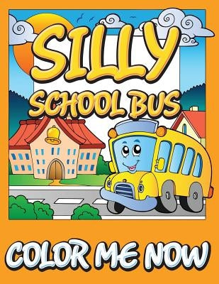 Silly School Bus (Color Me Now) by Speedy Publishing LLC