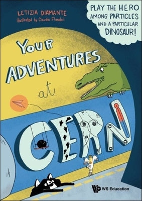 Your Adventures at Cern: Play the Hero Among Particles and a Particular Dinosaur! by Diamante, Letizia