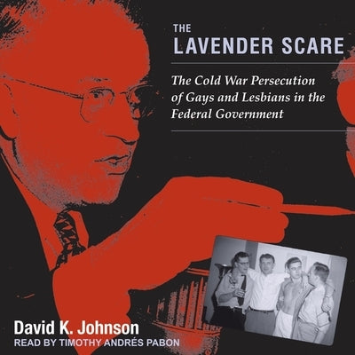 The Lavender Scare: The Cold War Persecution of Gays and Lesbians in the Federal Government by Pabon, Timothy Andrés