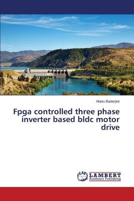 Fpga controlled three phase inverter based bldc motor drive by Banerjee Atanu