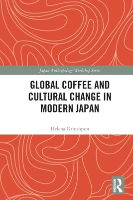 Global Coffee and Cultural Change in Modern Japan by Grinshpun, Helena