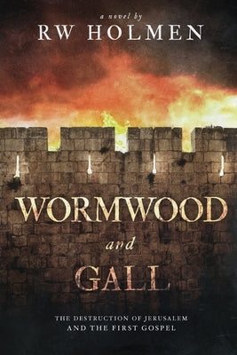 Wormwood and Gall: The Destruction of Jerusalem and the First Gospel by Holmen, Rw