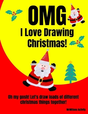 OMG I Love Drawing Christmas!: Oh my gosh! Let's draw loads of different christmas things together! by Activity, Mrmittens