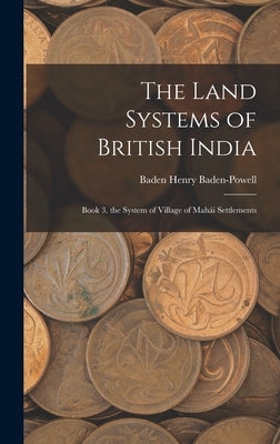 The Land Systems of British India: Book 3. the System of Village of Mahái Settlements by Baden-Powell, Baden Henry