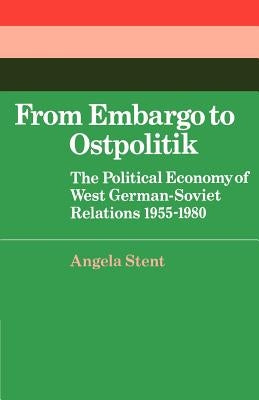 From Embargo to Ostpolitik: The Political Economy of West German-Soviet Relations, 1955-1980 by Stent, Angela E.