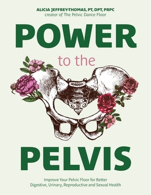 Power to the Pelvis: Improve Your Pelvic Floor for Better Digestive, Urinary, Reproductive and Sexual Health by Jeffrey-Thomas, Alicia