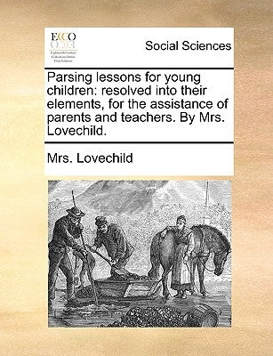 Parsing Lessons for Young Children: Resolved Into Their Elements, for the Assistance of Parents and Teachers. by Mrs. Lovechild. by Lovechild, Mrs