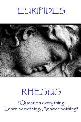 Euripides - Rhesus: "Question everything. Learn something. Answer nothing" by Euripides