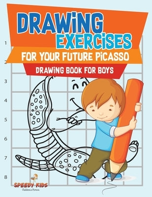 Drawing Exercises for Your Future Picasso: Drawing Book for Boys by Speedy Kids