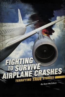 Fighting to Survive Airplane Crashes: Terrifying True Stories by McCollum, Sean