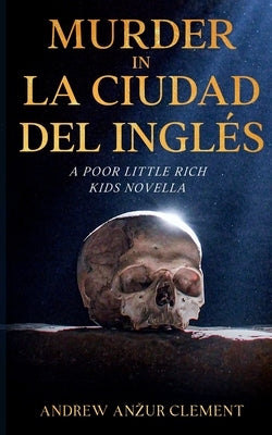 Murder in La Ciudad del Inglés. A Poor Little Rich Kids Novella. by Clement, Andrew Anzur