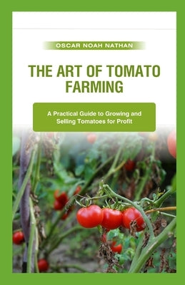 The Art of Tomato Farming: A Practical Guide to Growing and Selling Tomatoes for Profit by Noah Nathan, Oscar