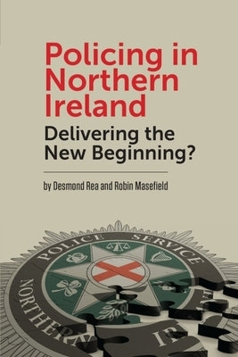 Policing in Northern Ireland: Delivering the New Beginning? by Rea, Desmond